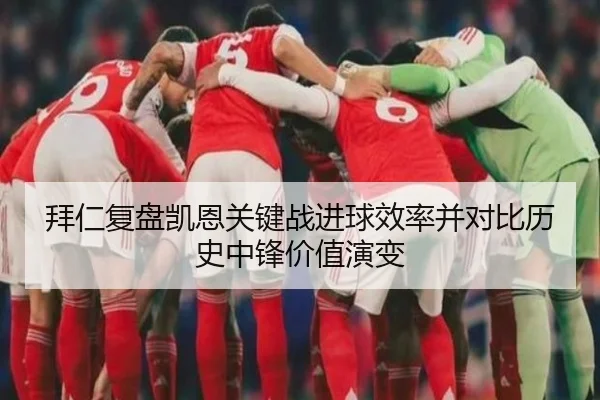拜仁复盘凯恩关键战进球效率并对比历史中锋价值演变
