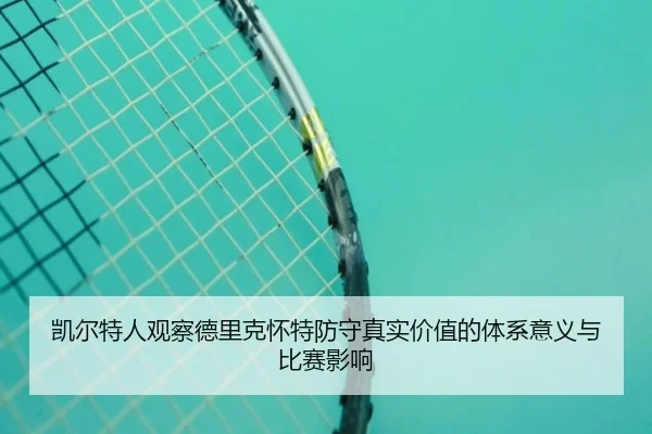 凯尔特人观察德里克怀特防守真实价值的体系意义与比赛影响