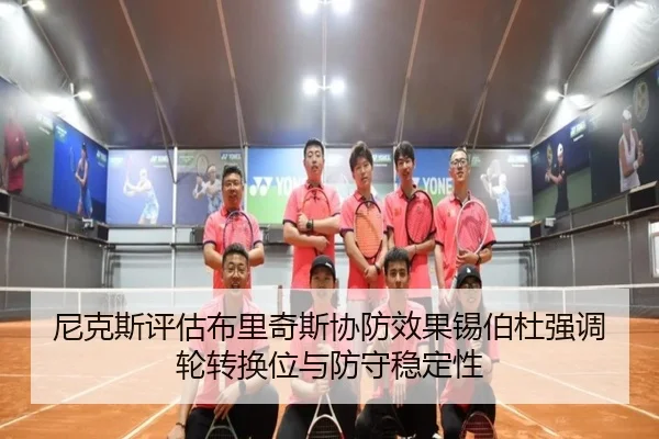 尼克斯评估布里奇斯协防效果锡伯杜强调轮转换位与防守稳定性
